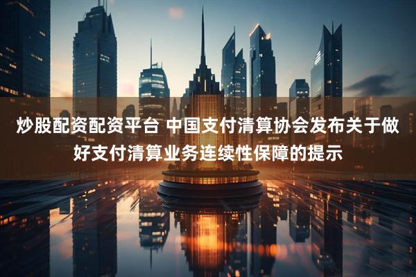 炒股配资配资平台 中国支付清算协会发布关于做好支付清算业务连续性保障的提示