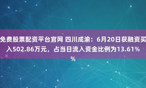 免费股票配资平台官网 四川成渝：6月20日获融资买入502.86万元，占当日流入资金比例为13.61%