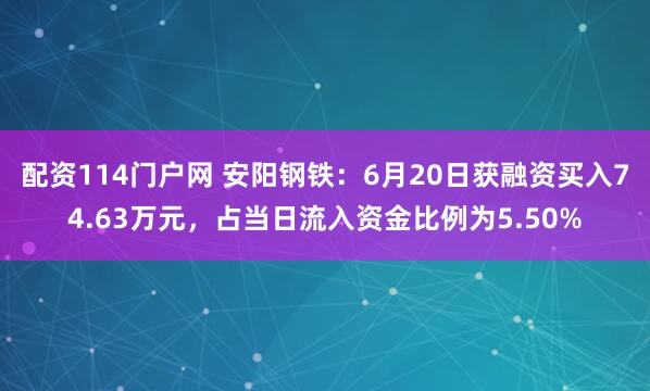 配资114门户网 安阳钢铁：6月20日获融资买入74.63万元，占当日流入资金比例为5.50%