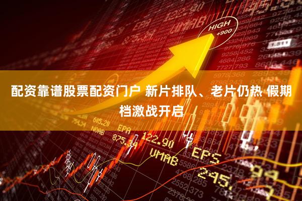 配资靠谱股票配资门户 新片排队、老片仍热 假期档激战开启