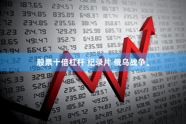 股票十倍杠杆 纪录片 俄乌战争。