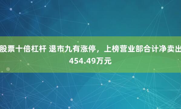 股票十倍杠杆 退市九有涨停，上榜营业部合计净卖出454.49万元