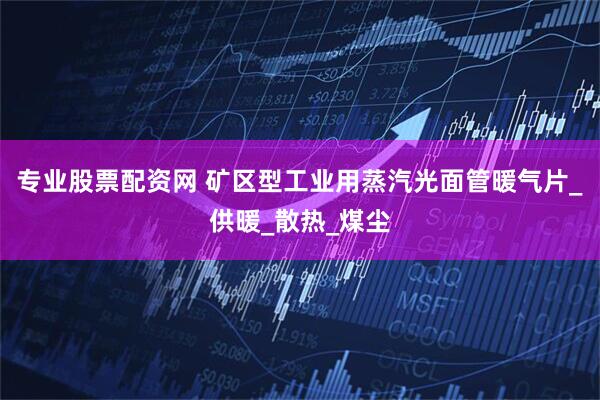 专业股票配资网 矿区型工业用蒸汽光面管暖气片_供暖_散热_煤尘