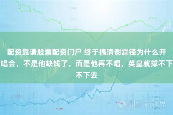 配资靠谱股票配资门户 终于搞清谢霆锋为什么开演唱会，不是他缺钱了，而是他再不唱，英皇就撑不下去