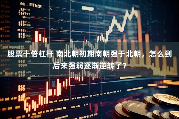 股票十倍杠杆 南北朝初期南朝强于北朝，怎么到后来强弱逐渐逆转了？