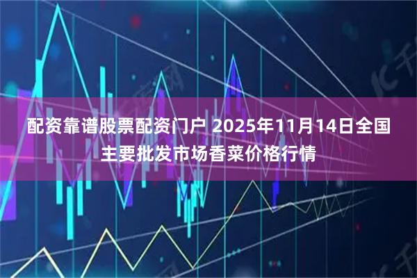 配资靠谱股票配资门户 2025年11月14日全国主要批发市场香菜价格行情