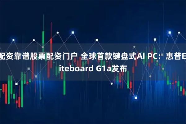 配资靠谱股票配资门户 全球首款键盘式AI PC：惠普Eliteboard G1a发布