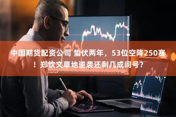 中国期货配资公司 蛰伏两年，53位空降250赛！郑钦文草地逆袭还剩几成问号？