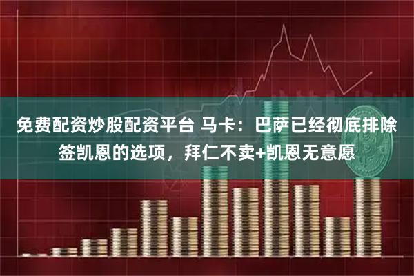 免费配资炒股配资平台 马卡:巴萨已经彻底排除签凯恩的选项,拜仁不卖+凯恩无意愿