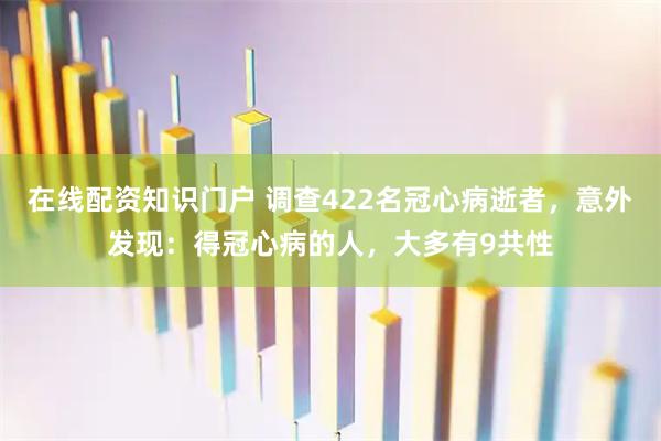 在线配资知识门户 调查422名冠心病逝者，意外发现：得冠心病的人，大多有9共性