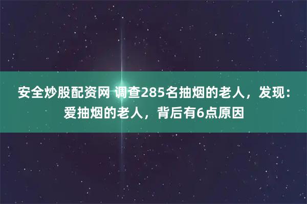 安全炒股配资网 调查285名抽烟的老人，发现：爱抽烟的老人，背后有6点原因