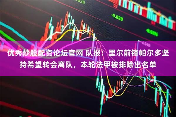 优秀炒股配资论坛官网 队报：里尔前锋帕尔多坚持希望转会离队，本轮法甲被排除出名单