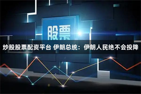 炒股股票配资平台 伊朗总统：伊朗人民绝不会投降