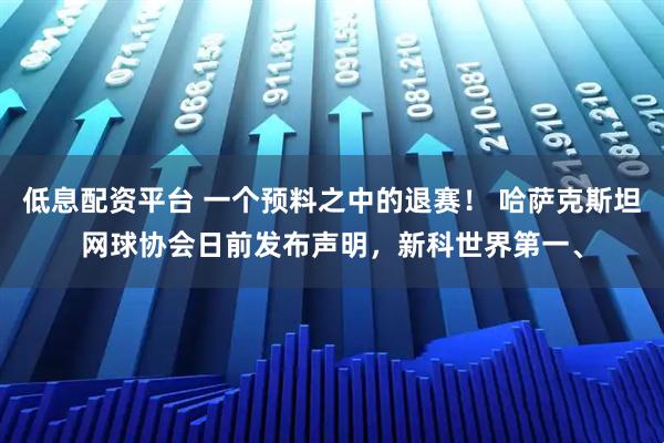 低息配资平台 一个预料之中的退赛！ 哈萨克斯坦网球协会日前发布声明，新科世界第一、