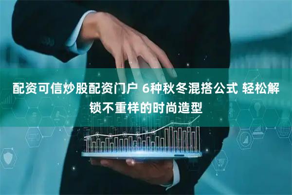 配资可信炒股配资门户 6种秋冬混搭公式 轻松解锁不重样的时尚造型